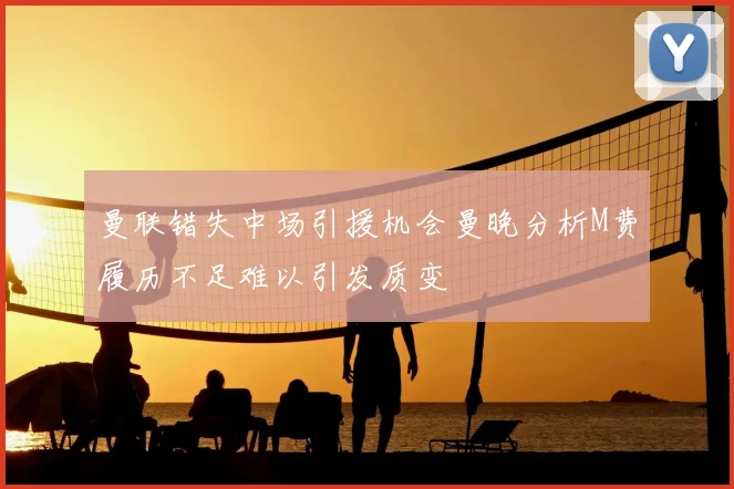 曼联错失中场引援机会曼晚分析M费履历不足难以引发质变