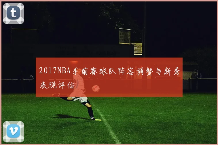 2017NBA季前赛球队阵容调整与新秀表现评估