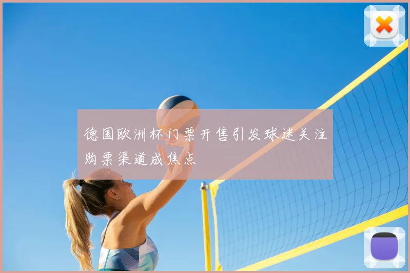 德国欧洲杯门票开售引发球迷关注购票渠道成焦点