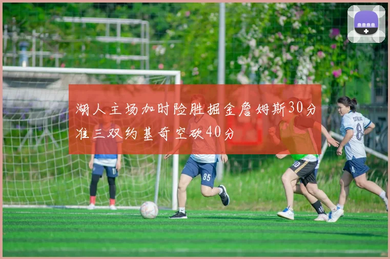 湖人主场加时险胜掘金詹姆斯30分准三双约基奇空砍40分