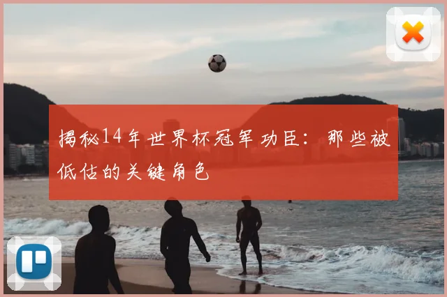 揭秘14年世界杯冠军功臣：那些被低估的关键角色