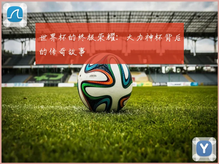 世界杯的终极荣耀:大力神杯背后的传奇故事
