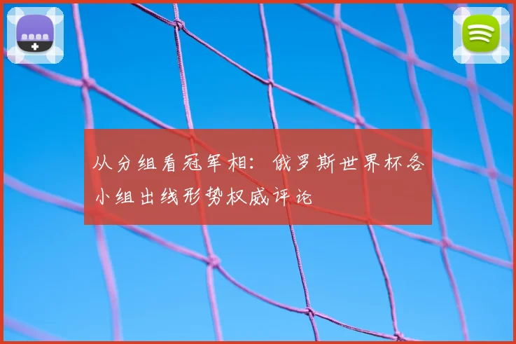 从分组看冠军相:俄罗斯世界杯各小组出线形势权威评论