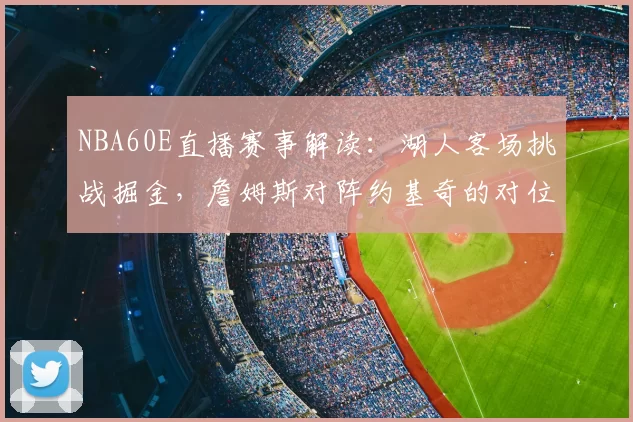 NBA60E直播赛事解读：湖人客场挑战掘金，詹姆斯对阵约基奇的对位较量