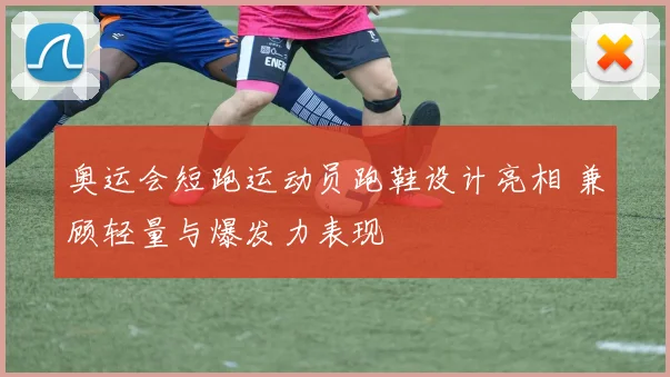 奥运会短跑运动员跑鞋设计亮相 兼顾轻量与爆发力表现