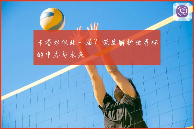 卡塔尔仅此一届?深度解析世界杯的申办与未来
