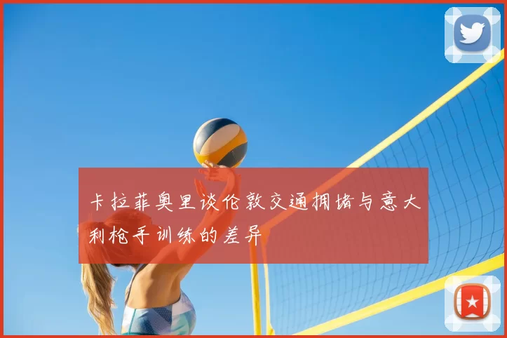 卡拉菲奥里谈伦敦交通拥堵与意大利枪手训练的差异