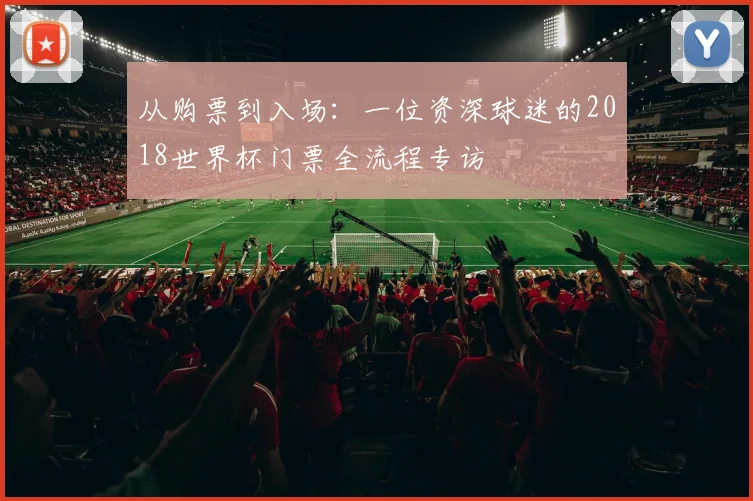 从购票到入场:一位资深球迷的2018世界杯门票全流程专访