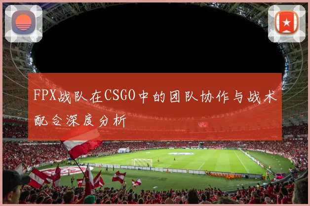 FPX战队在CSGO中的团队协作与战术配合深度分析