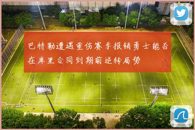 巴特勒遭遇重伤赛季报销勇士能否在库里合同到期前逆转局势