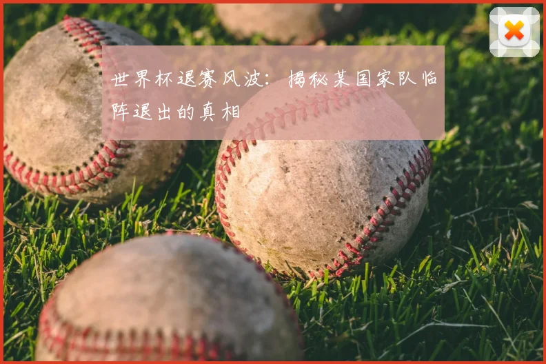 世界杯退赛风波:揭秘某国家队临阵退出的真相