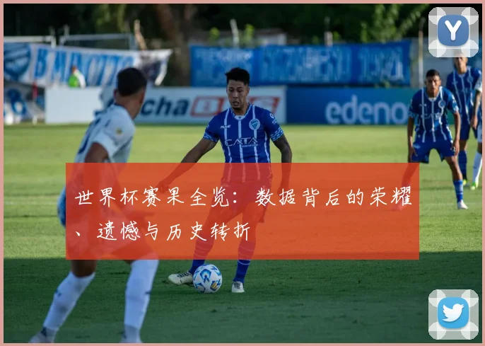 世界杯赛果全览:数据背后的荣耀、遗憾与历史转折