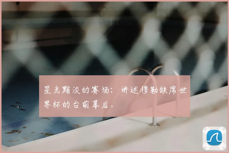 星光黯淡的赛场:讲述穆勒缺席世界杯的台前幕后。