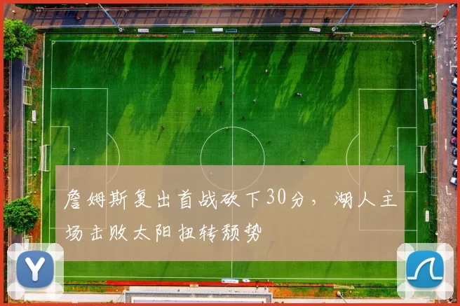 詹姆斯复出首战砍下30分，湖人主场击败太阳扭转颓势