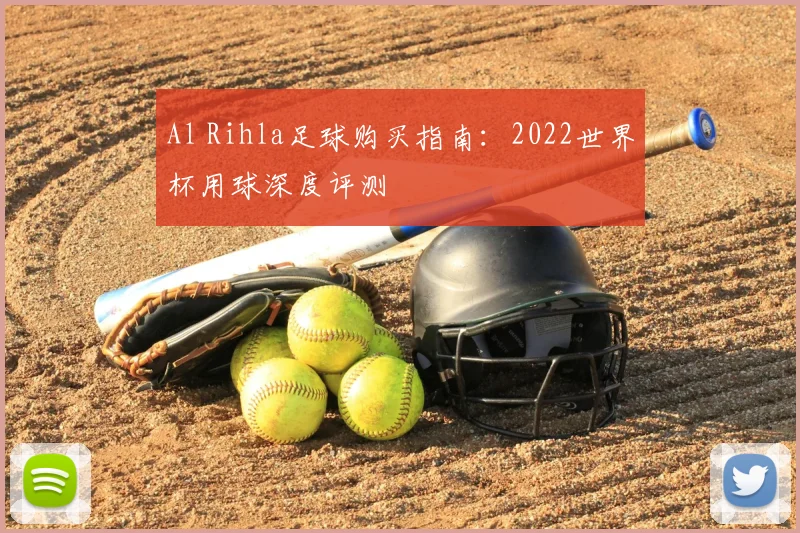 Al Rihla足球购买指南：2022世界杯用球深度评测