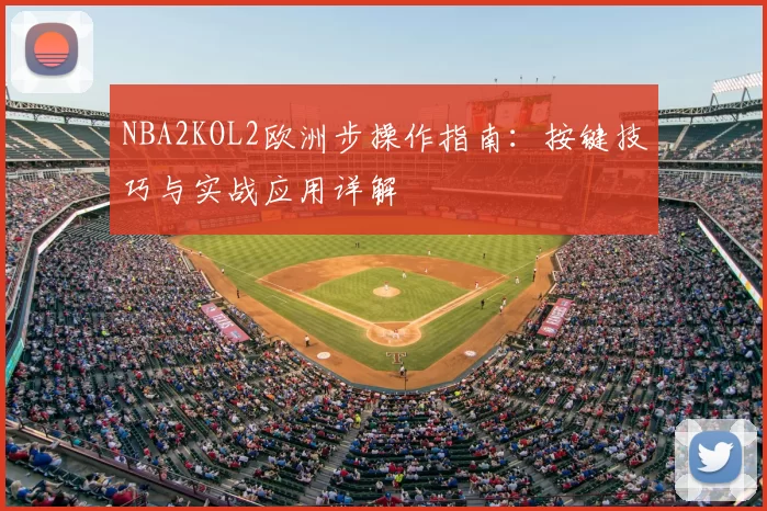 NBA2KOL2欧洲步操作指南：按键技巧与实战应用详解