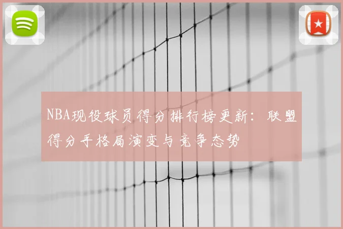 NBA现役球员得分排行榜更新:联盟得分手格局演变与竞争态势