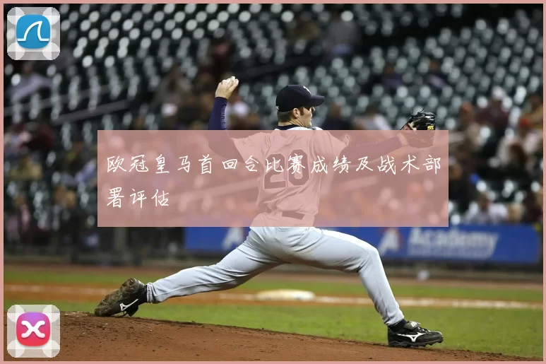 欧冠皇马首回合比赛成绩及战术部署评估
