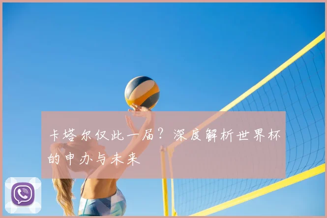 卡塔尔仅此一届?深度解析世界杯的申办与未来