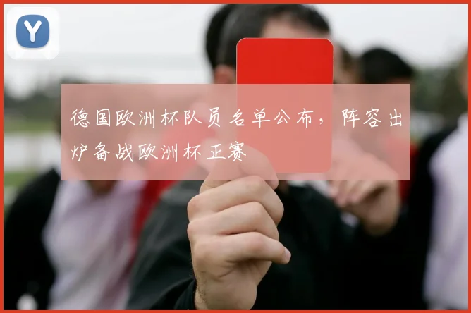 德国欧洲杯队员名单公布,阵容出炉备战欧洲杯正赛