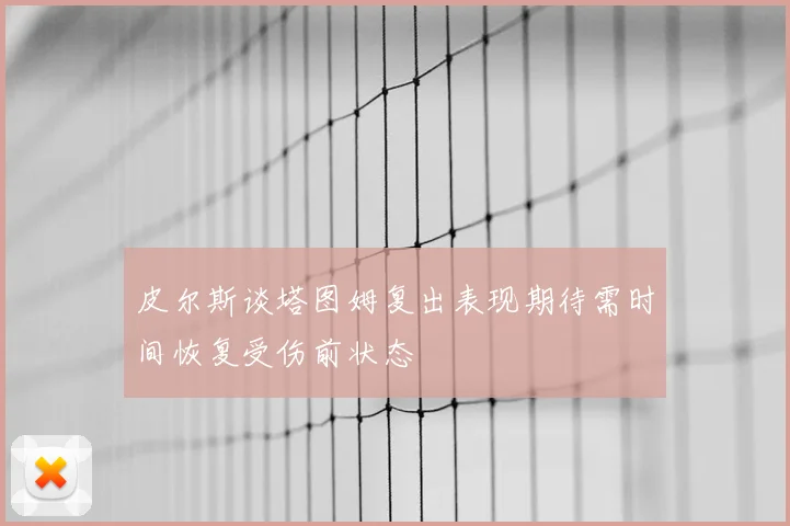 皮尔斯谈塔图姆复出表现期待需时间恢复受伤前状态