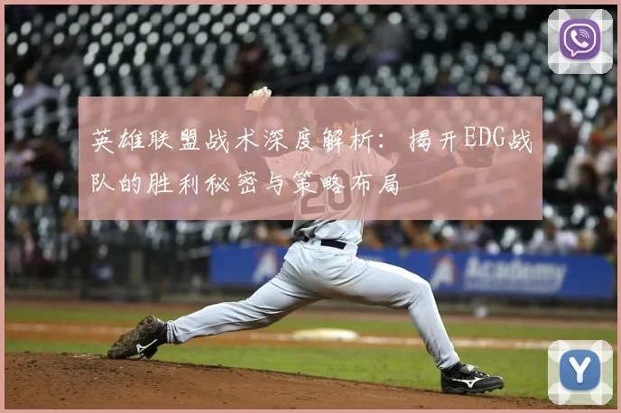 英雄联盟战术深度解析：揭开EDG战队的胜利秘密与策略布局