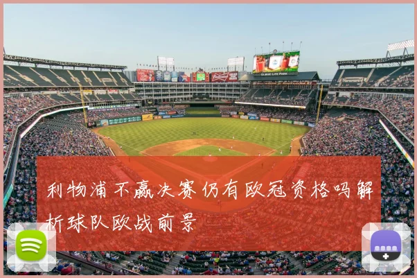 利物浦不赢决赛仍有欧冠资格吗解析球队欧战前景