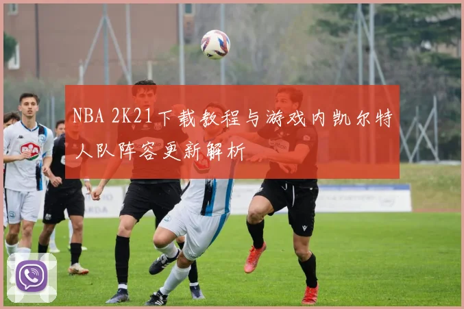 NBA 2K21下载教程与游戏内凯尔特人队阵容更新解析