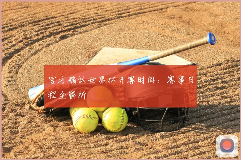 官方确认世界杯开赛时间，赛事日程全解析