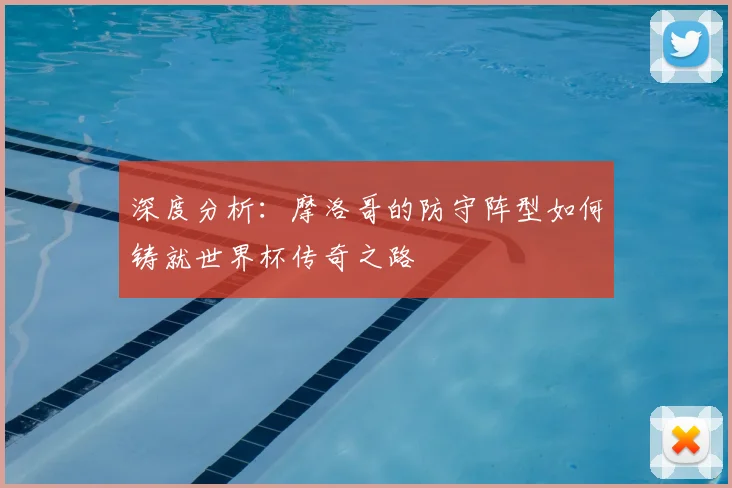 深度分析：摩洛哥的防守阵型如何铸就世界杯传奇之路