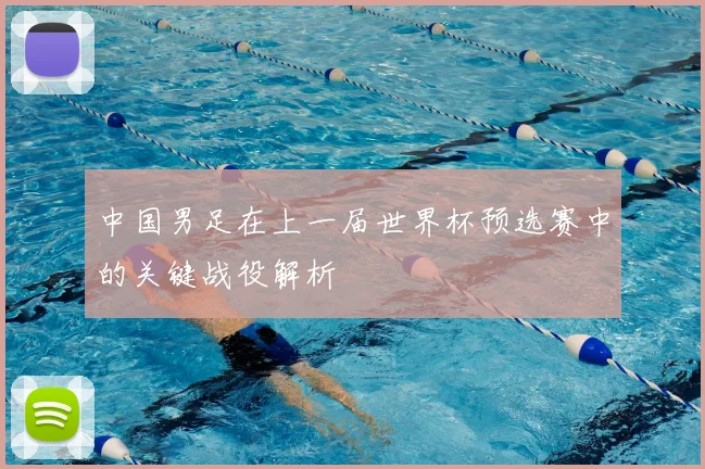 中国男足在上一届世界杯预选赛中的关键战役解析