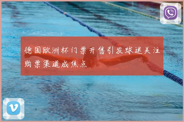 德国欧洲杯门票开售引发球迷关注购票渠道成焦点