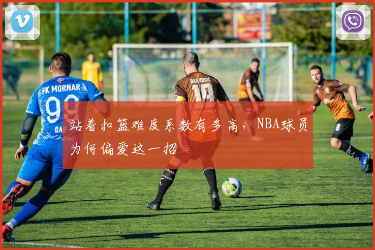 站着扣篮难度系数有多高,NBA球员为何偏爱这一招