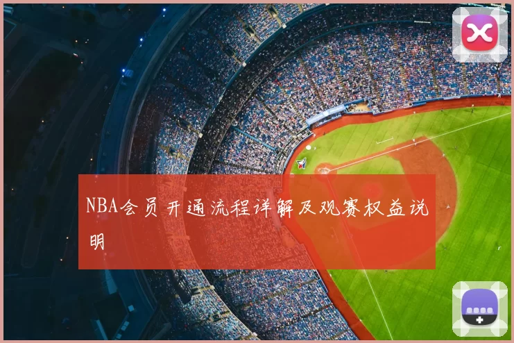 NBA会员开通流程详解及观赛权益说明