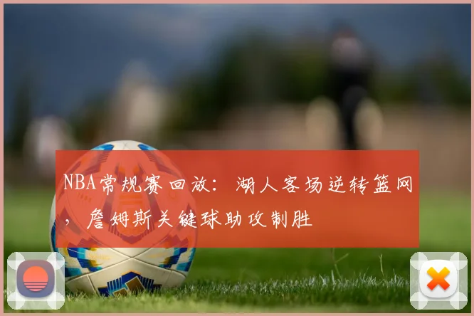 NBA常规赛回放：湖人客场逆转篮网，詹姆斯关键球助攻制胜