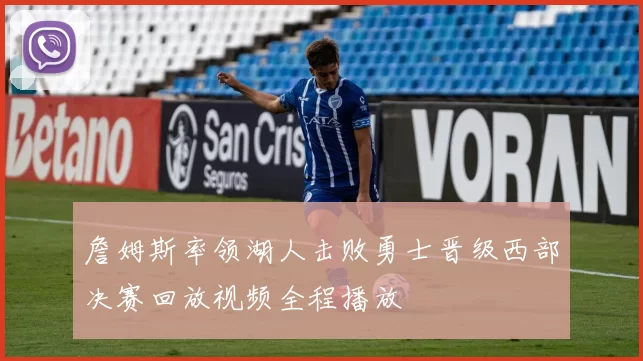 詹姆斯率领湖人击败勇士晋级西部决赛回放视频全程播放